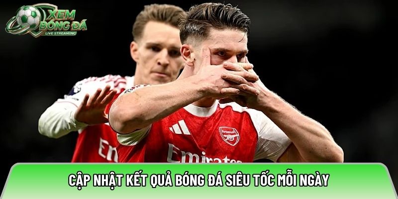 Cập nhật kết quả bóng đá siêu tốc mỗi ngày