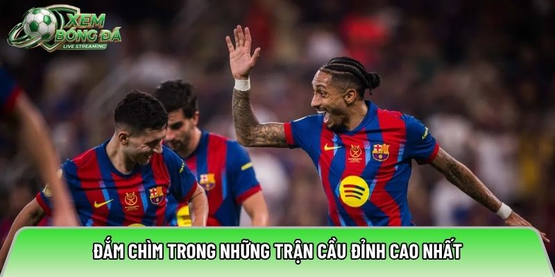 Đắm chìm trong những trận cầu đỉnh cao nhất