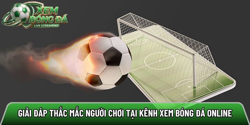 Giải đáp thắc mắc người chơi tại kênh xem bóng đá online
