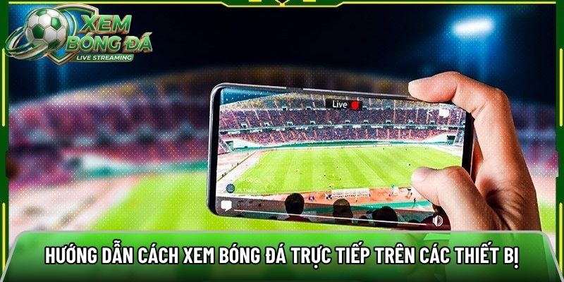 Hướng dẫn cách xem bóng đá trực tiếp trên các thiết bị