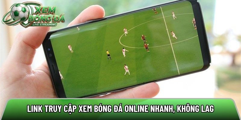 Link truy cập xem bóng đá online nhanh, không lag