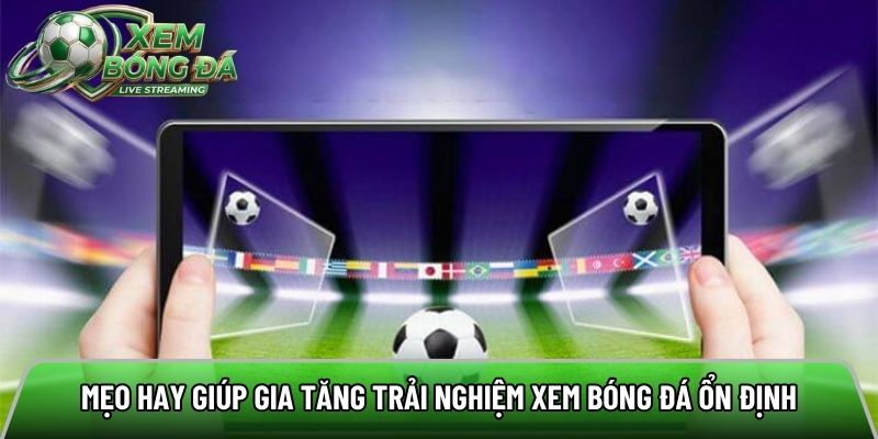 Mẹo hay giúp gia tăng trải nghiệm xem bóng đá ổn định