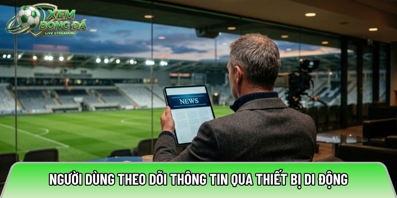 Người dùng theo dõi thông tin qua thiết bị di động