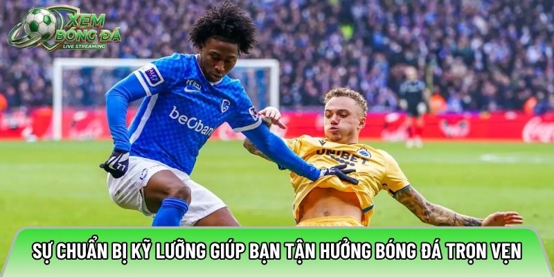 Sự chuẩn bị kỹ lưỡng giúp bạn tận hưởng bóng đá trọn vẹn