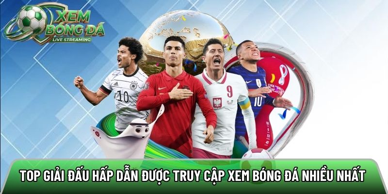 Top giải đấu hấp dẫn được truy cập xem bóng đá nhiều nhất