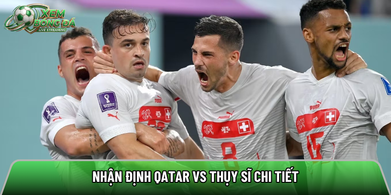 Nhận định Qatar vs Thụy Sĩ chi tiết