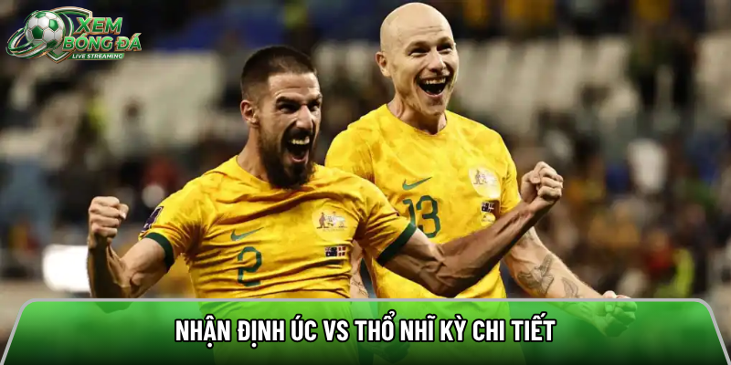 Nhận định Úc vs Thổ Nhĩ Kỳ chi tiết