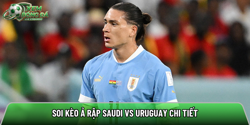 Soi kèo Ả Rập Saudi vs Uruguay chi tiết