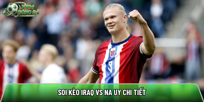 Soi kèo Iraq vs Na Uy chi tiết
