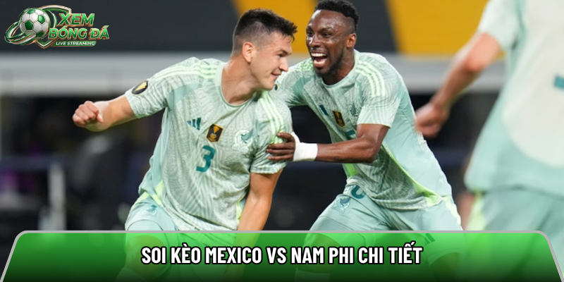 Soi kèo Mexico vs Nam Phi chi tiết