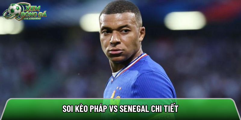 Soi kèo Pháp vs Senegal chi tiết